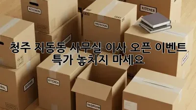 청주 지동동 사무실 이사? 오픈 이벤트 특가 놓치지 마세요!